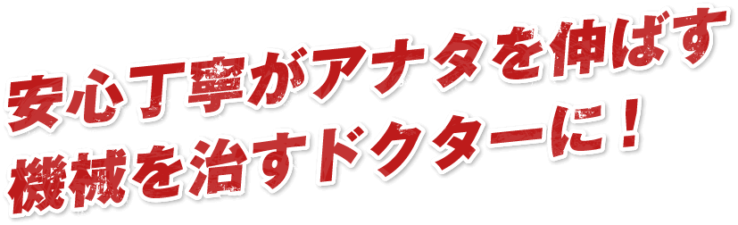 安心丁寧がアナタを伸ばす機械を治すドクターに！